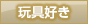 玩具好き